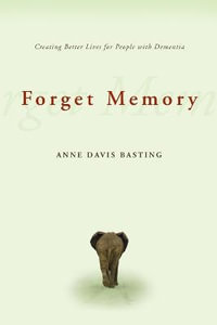 Forget Memory:  : Creating Better Lives for People with Dementia - Anne Davis Basting