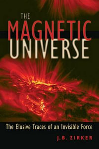 Magnetic Universe:  : The Elusive Traces of an Invisible Force - J. B. Zirker