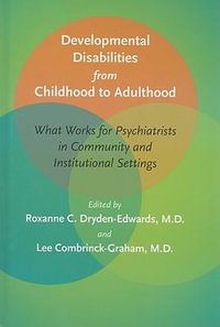 Developmental Disabilities from Childhood to Adulthood : What Works for Psychiatrists in Community and Institutional Settings - Roxanne C. Dryden-Edwards