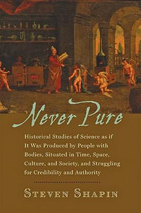 Never Pure : Historical Studies of Science as if It Was Produced by People with Bodies, Situated in Time, Space, Culture, and Society, and Struggling for Credibility and Authority - Steven Shapin