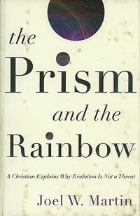 The Prism and the Rainbow : A Christian Explains Why Evolution Is Not a Threat - Joel W. Martin