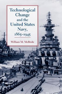 Technological Change and the United States Navy, 1865-1945 : Johns Hopkins Studies in the History of Technology - William M. McBride