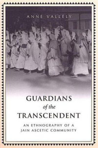 Guardians of the Transcendent : An Ethnography of a Jain Ascetic Community - Anne Vallely