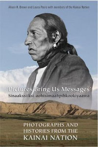 Pictures Bring Us Messages / Sinaakssiiksi aohtsimaahpihkookiyaawa : Photographs and Histories from the Kainai Nation - Alison Brown