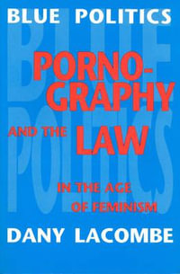 Blue Politics : Pornography and the Law in the Age of Feminism - Dany Lacombe