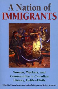 A Nation of Immigrants : Women, Workers, and Communities in Canadian History, 1840s-1960s - Franca Iacovetta