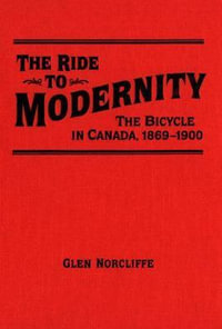 Ride to Modernity : The Bicycle in Canada, 1869-1900 - Glen Norcliffe