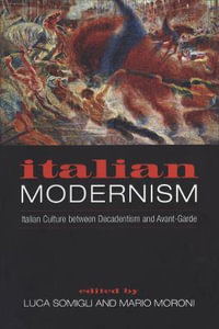 Italian Modernism : Italian Culture Between Decadentism and Avant-Garde - Luca Somigli