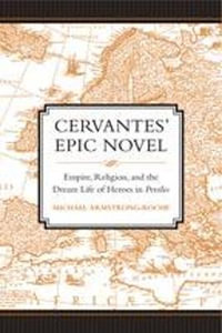 Cervantes' Epic Novel : Empire, Religion, and the Dream Life of Heroes in Persiles - Michael Armstrong-Roche