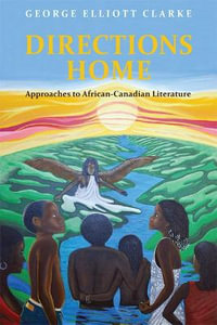 Directions Home : Approaches to African-Canadian Literature - George Elliott Clarke