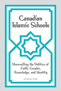 Canadian Islamic Schools : Unravelling the Politics of Faith, Gender, Knowledge, and Identity - Jasmin Zine