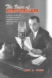 The Voice of Newfoundland : A Social History of the Broadcasting Corporation of Newfoundland, 1939-1949 - Jeff Webb