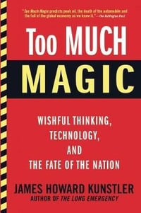 Too Much Magic : Wishful Thinking, Technology, and the Fate of the Nation - James Howard Kunstler