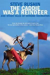 The Caddie Was a Reindeer : And Other Tales of Extreme Recreation - Steve Rushin