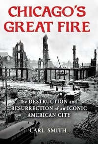 Chicago's Great Fire : The Destruction and Resurrection of an Iconic American City - Carl Smith