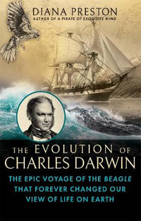 The Evolution of Charles Darwin : The Epic Voyage of the Beagle That Forever Changed Our View of Life on Earth - Diana Preston