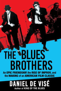 The Blues Brothers : An Epic Friendship, the Rise of Improv, and the Making of an American Film Classic - Daniel de Visé