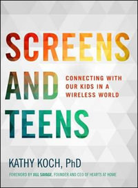 Screens And Teens - Kathy, Ph.D. Koch