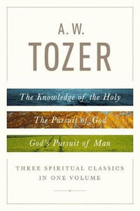 A. W. Tozer: Three Spiritual Classics in One Volume : The Knowledge of the Holy, the Pursuit of God, and God's Pursuit of Man - A W Tozer