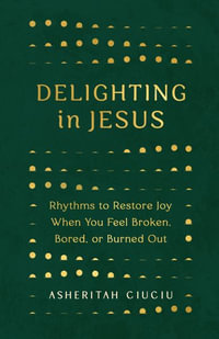 Delighting in Jesus : Rhythms to Restore Joy When You Feel Broken, Bored, or Burned Out - Asheritah Ciuciu