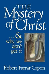 The Mystery of Christ & and Why We Don't Get It - Robert Farrar Capon