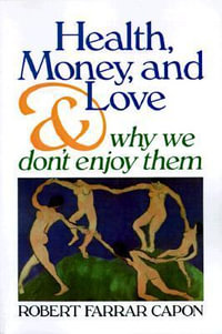 Health, Money, and Love : And Why We Don't Enjoy Them - Robert Farrar Capon