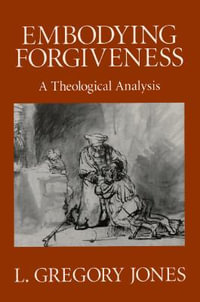 Embodying Forgiveness : A Theological Analysis : A Theological Analysis - L.Gregory Jones