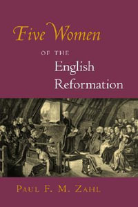 Five Women of the English Reformation - Paul F.M. Zahl