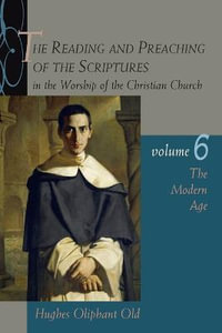 The Reading and Preaching of the Scriptures in the Worship of the Christian Church : The Modern Age - Hughes Oliphant Old