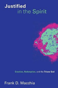 Justified in the Spirit : Creation, Redemption, and the Triune God - Frank D. Macchia