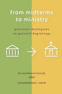 From Midterms to Ministry : Practical Theologians on Pastoral Beginnings - Allan Hugh, Jr. Cole