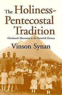 The Holiness-Pentecostal Tradition : Charismatic Movements in the Twentieth Century : Charismatic Movements in the Twentieth Century - Vinson Synan