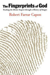 The Fingerprints of God : Tracking the Divine Suspect Through a History of Images - Robert Farrar Capon