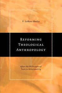 Reforming Theological Anthropology : After the Philosophical Turn to Relationality : After the Philosophical Turn to Relationality - F. Leron Shults