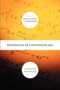 Mathematics in a Postmodern Age : A Christian Perspective : A Christian Perspective - Russell W. Howell