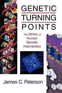 Genetic Turning Points : The Ethics of Human Genetic Intervention : The Ethics of Human Genetic Intervention - James C. Peterson