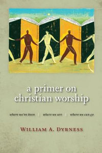 Primer on Christian Worship : Where We'Ve Been, Where We are, Where We Can Go - William A. Dyrness