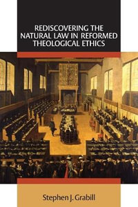 Rediscovering the Natural Law in Reformed Theological Ethics : Emory University Studies in Law and Religion - Stephen J. Grabill