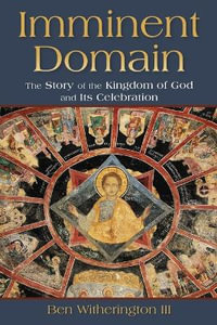 Imminent Domain : The Story of the Kingdom of God and its Celebration - Ben, III Witherington