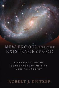 New Proofs for the Existence of God : Contributions of Contemporary Physics and Philosophy - Robert J. Spitzer