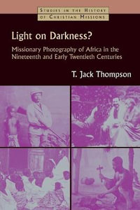 Light on Darkness? : Missionary Photography of Africa in the Nineteenth and Early Twentieth Centuries - T. Jack Thompson