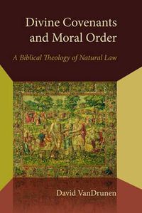 Divine Covenants and Moral Order : A Biblical Theology of Natural Law - David VanDrunen