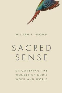 Sacred Sense : Discovering the Wonder of God's Word and World - William P. Brown