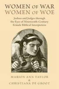 Women of War, Women of Woe : Joshua and Judges through the Eyes of Nineteenth-Century Female Biblical Interpreters - Marion Ann Taylor