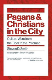 Pagans and Christians in the City : Culture Wars from the Tiber to the Potomac - Steven D. Smith