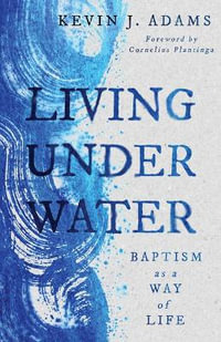 Living Under Water : Baptism as a Way of Life - Kevin J Adams