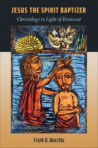 Jesus the Spirit Baptizer : Christology in Light of Pentecost - Frank D Macchia