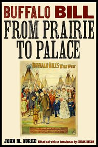 Buffalo Bill from Prairie to Palace : The Papers of William F. "Buffalo Bill" Cody - John M. Burke