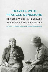 Travels with Frances Densmore : Her Life, Work, and Legacy in Native American Studies - Joan M. Jensen