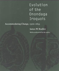 Evolution of the Onondaga Iroquois : Accommodating Change, 1500-1655 - James W. Bradley